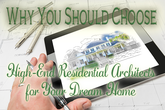 Why You Should Choose High-End Residential Architects for Your Dream Home