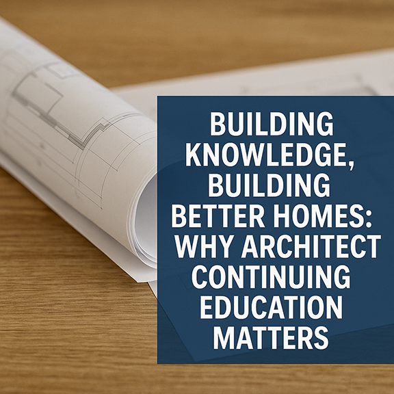 Building Knowledge, Building Better Homes: Why Architect Continuing Education Matters